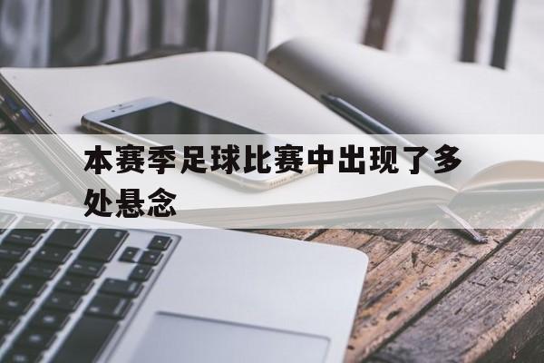 欧博官网入口-本赛季足球比赛中出现了多处悬念怎么办